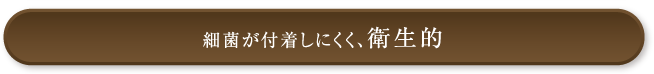 細菌が付着しにくく、衛生的