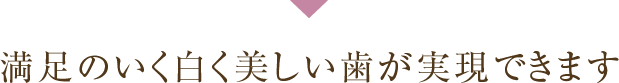 満足のいく白く美しい歯が実現できます