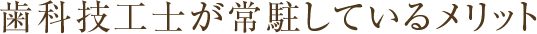 歯科技工士が常駐しているメリット