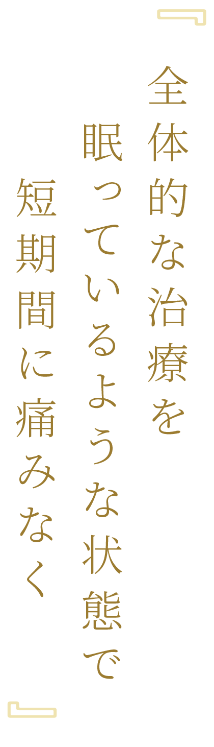 全体的な治療を眠っているような状態で短期間に痛みなく